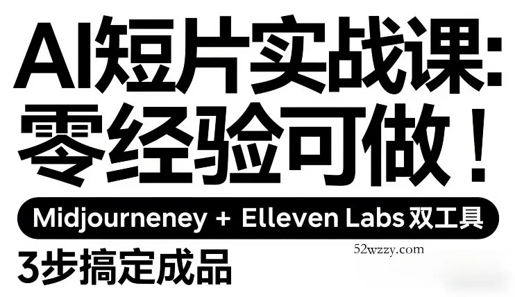 AI短片实战课：零经验可做，Midjourney+ElevenLabs双工具，3步搞定成品-微众资源