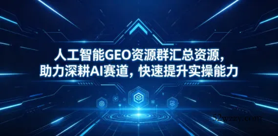 人工智能GEO资源群汇总资源,助力深耕AI赛道,快速提升实操能力