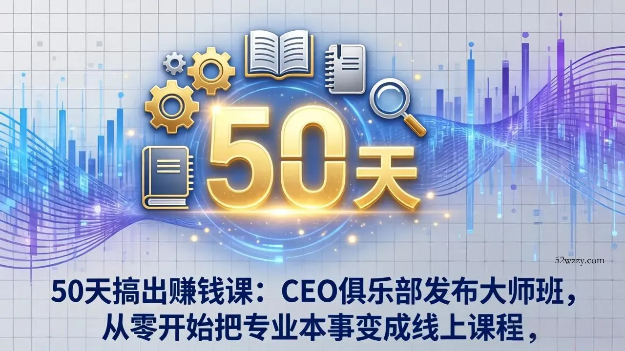 50天搞出赚钱课：CEO俱乐部发布大师班，从零开始把专业本事变成线上课程-微众资源