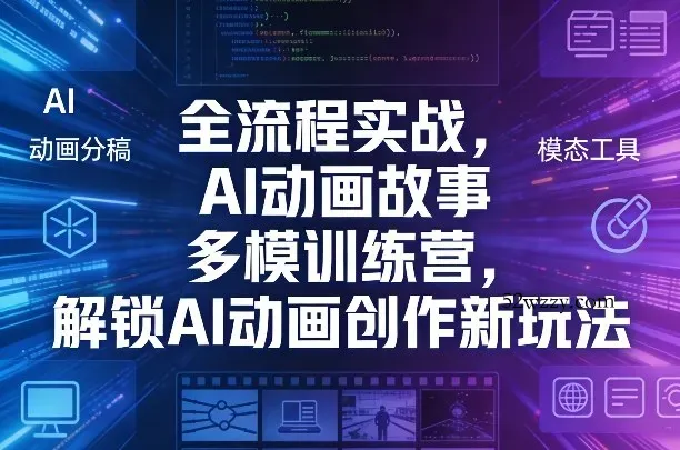 全流程实战，AI动画故事多模训练营，解锁AI动画创作新玩法-微众资源