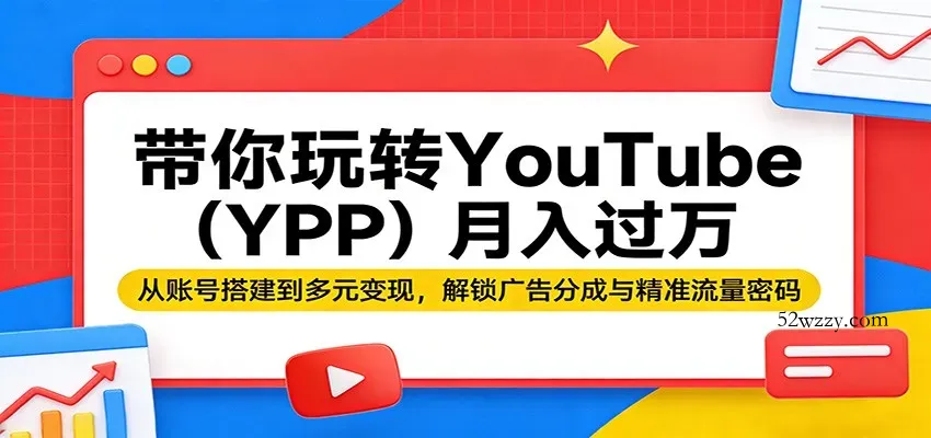 带你玩转YouTube(YPP)月入过万：从账号搭建到多元变现，解锁广告分成与精准流量密码-微众资源