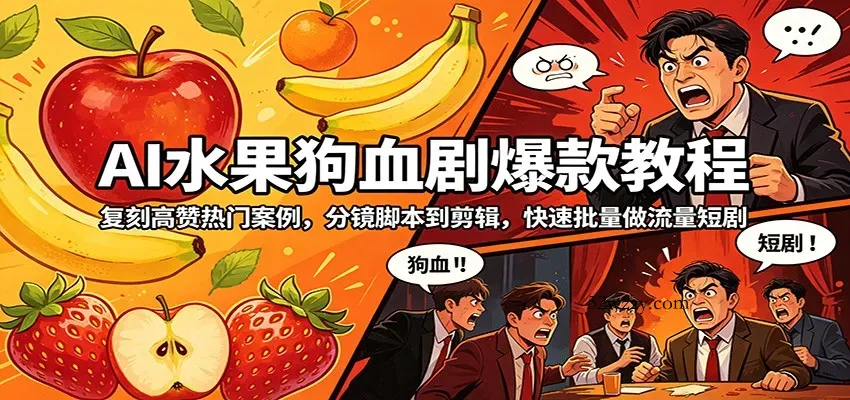 AI水果狗血剧爆款教程：复刻高赞热门案例，分镜脚本到剪辑，快速批量做流量短剧-微众资源