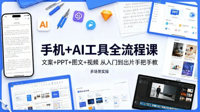 手机+AI工具全流程课，文案+PPT+图文+视频，从入门到出片手把手教，多场景实操-微众资源