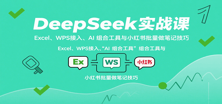 DeepSeek实战课：Excel、WPS接入、AI 组合工具与小红书批量做笔记技巧-微众资源
