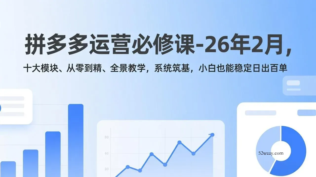 拼多多运营必修课-26年2月，十大模块、从零到精、全景教学，系统筑基，小白也能稳定日出百单-微众资源