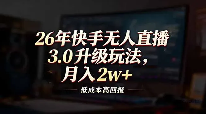 26年快手无人直播3.0升级玩法，低成本高回报，月入2w+-微众资源