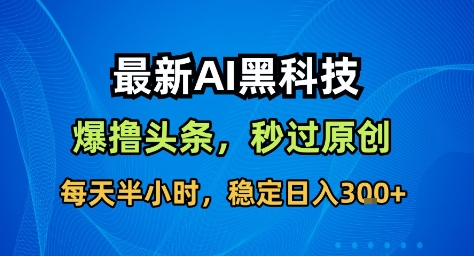 最新AI黑科技撸头条收益软件,无需指令,原创度直接拉满,每日稳定收益3张【揭秘】-微众资源