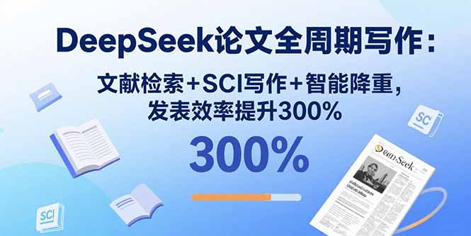 DeepSeek论文全周期写作：文献检索+SCI写作+智能降重，发表效率提升300%-微众资源