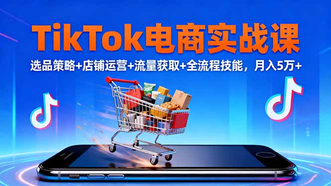 TikTok电商实战课10月，选品策略+店铺运营+流量获取+全流程技能，月入5万+-微众资源