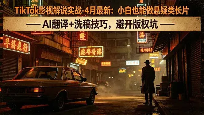 TikTok影视解说实战-4月最新：小白也能做悬疑类长片，AI翻译+洗稿技巧，避开版权坑-微众资源