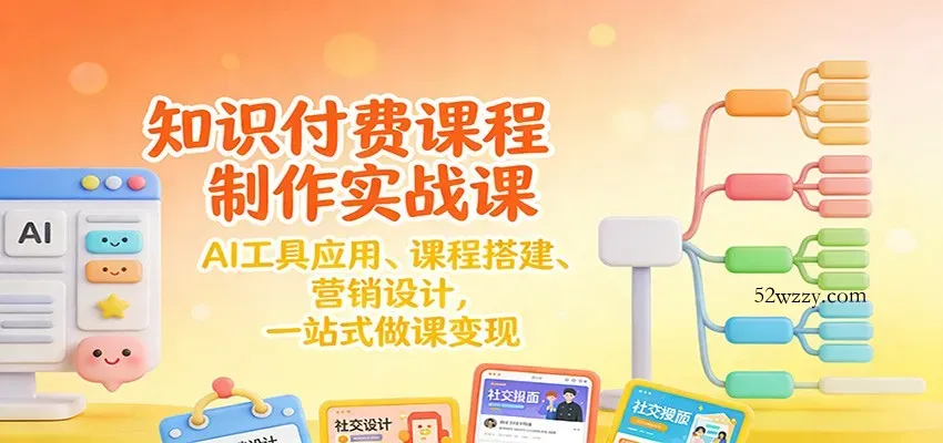 知识付费课程制作实战课：AI工具应用 、课程搭建、营销设计，一站式做课变现-微众资源