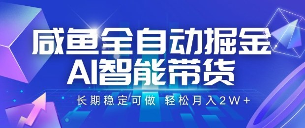 咸鱼全自动掘金，AI智能带货长期稳定可做，轻松月入2W+【揭秘】-微众资源