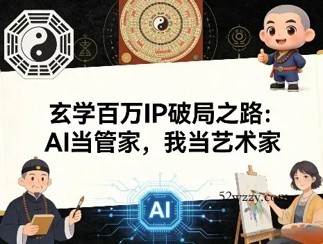 玄学百万IP破局之路：AI当管家，我当艺术家-微众资源