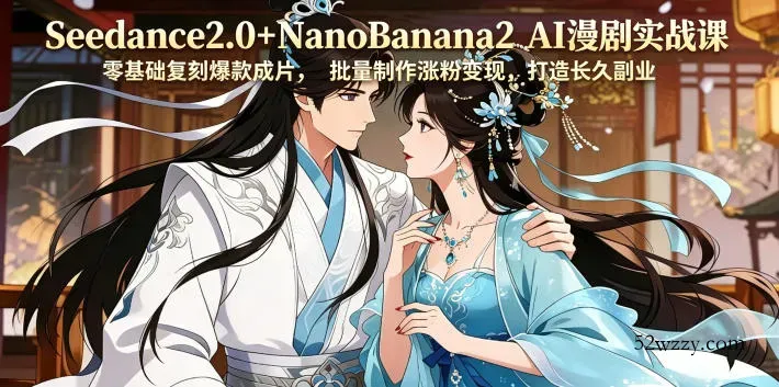 Seedance2.0+NanoBanana2 AI漫剧实战课，零基础复刻爆款成片涨粉变现，打造长久副业收益-微众资源
