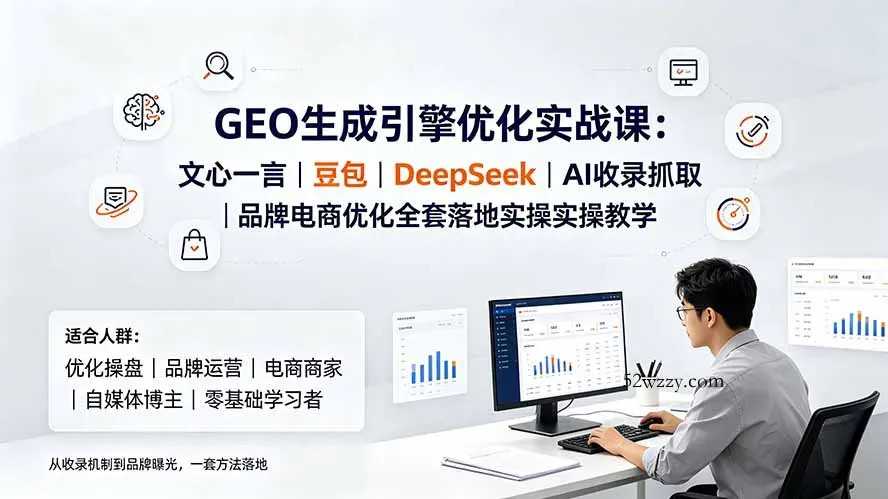 GEO生成引擎优化实战课：文心一言｜豆包｜DeepSeek｜AI收录抓取｜品牌电商优化全套落地实操教学-微众资源