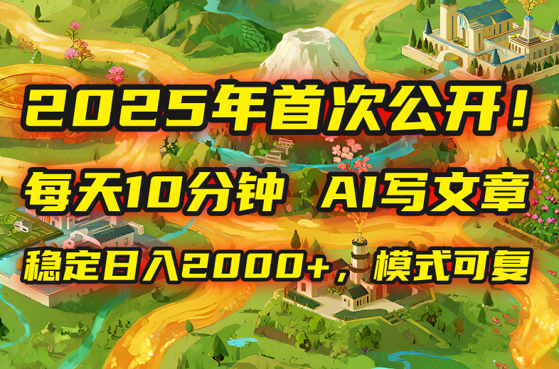 2025年8月首次公开，每天10分钟，用AI写文章，稳定日入2000+，模式可复…-微众资源
