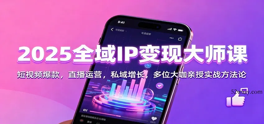 2025全域IP变现大师课：短视频爆款，直播运营，私域增长，多位大咖亲授实战方法论-微众资源
