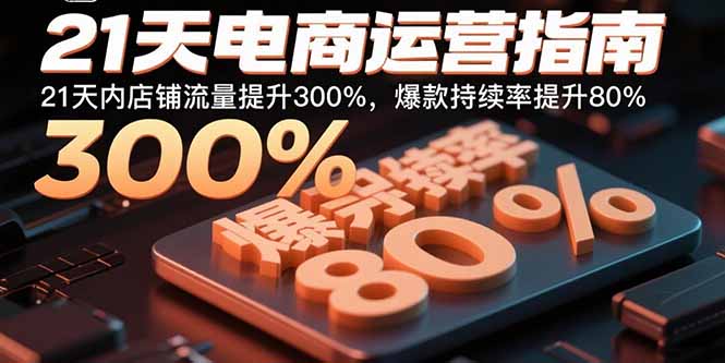 21天电商运营指南：21天内店铺流量提升300%，爆款持续率提升80%-微众资源