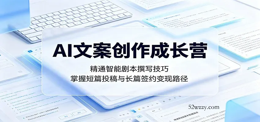 AI文案创作成长营：精通智能剧本撰写技巧，掌握短篇投稿与长篇签约变现路径-微众资源
