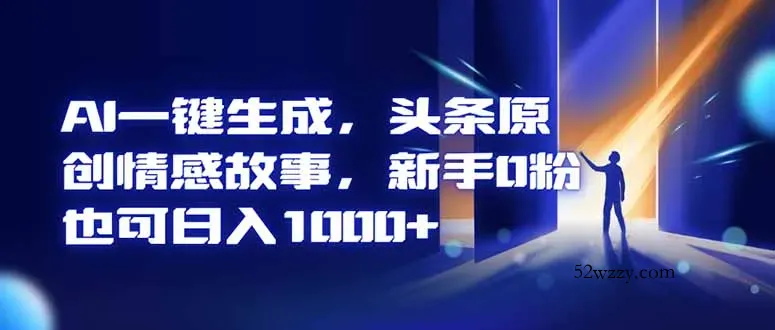 AI一键生成，头条原创情感故事，新手0粉也可日入1000+-微众资源