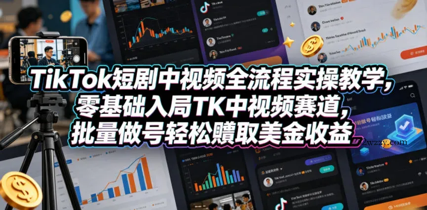 TikTok短剧中视频全流程实操教学，零基础入局TK中视频赛道，批量做号轻松賺取美金收益-微众资源