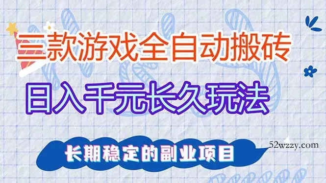 三款全自动游戏搬砖，日入千元，长久玩法，长期稳定的副业项目！-微众资源