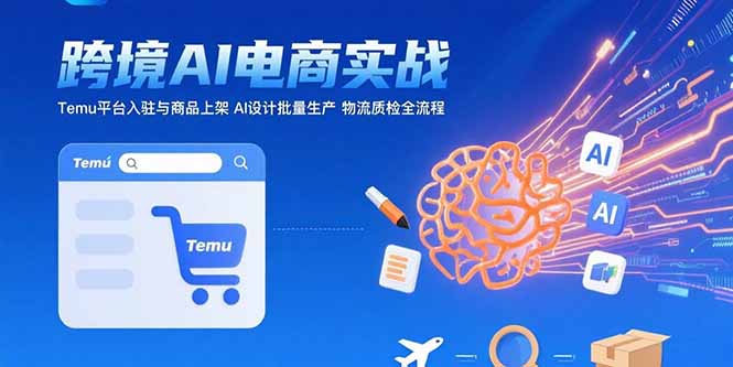 AI+跨境电商实战：Temu平台入驻与商品上架 AI设计批量生产 物流质检全流程-微众资源