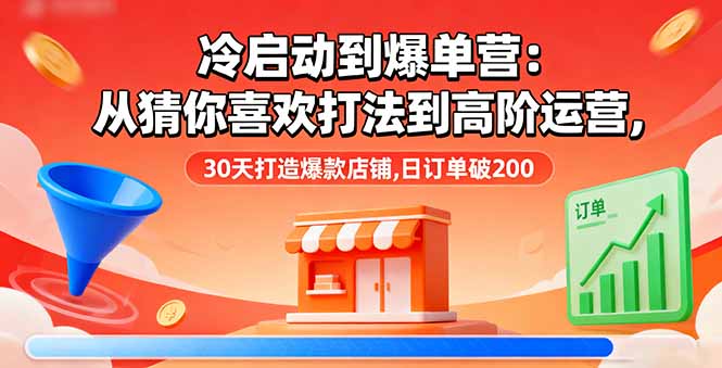 冷启动到爆单营：从猜你喜欢打法到高阶运营,30天打造爆款店铺,日订单破200-微众资源
