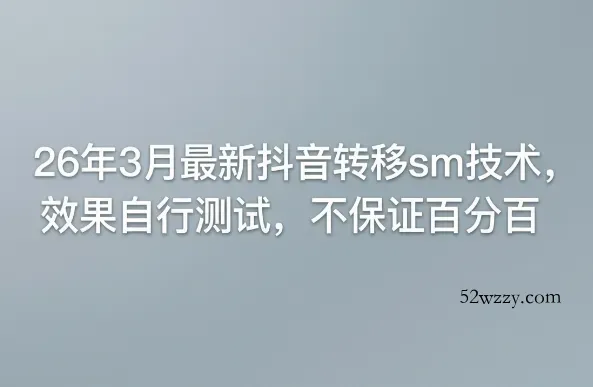 26年3月最新抖音转移sm技术,效果自行测试,不保证百分百