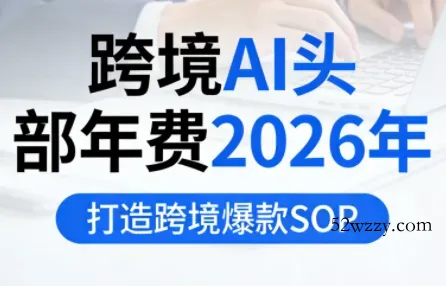 跨境AI头部年费2026年，打造跨境爆款SOP(更新5月)-微众资源