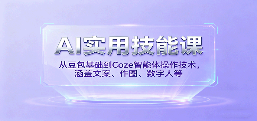 AI实用技能课，从豆包基础到Coze智能体操作技术，涵盖文案、作图、数字人等-微众资源