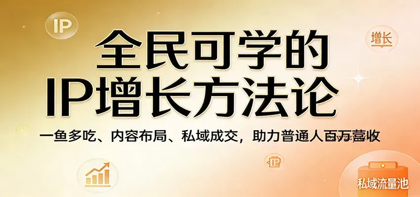 全民可学的IP增长方法论：一鱼多吃、内容布局、私域成交，助力普通人百万营收-微众资源