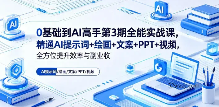 0基础到AI高手第3期全能实战课，精通AI提示词+绘画+文案+PPT+视频，全方位提升效率与副业收益-微众资源