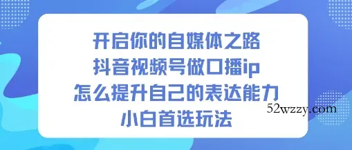 开启你的自媒体之路，抖音视频号做口播ip，怎么提升自己的表达能力，小白首选玩法-微众资源