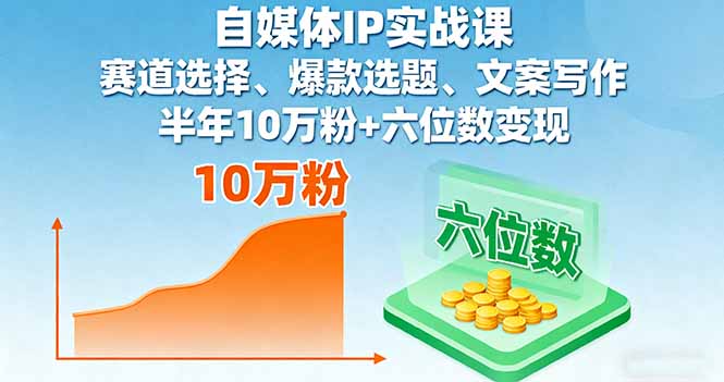 自媒体IP实战课，赛道选择、爆款选题、文案写作，半年10万粉+六位数变现-微众资源