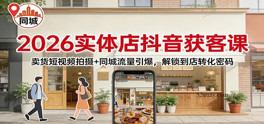 2026实体店抖音获客：卖货短视频拍摄+同城流量引爆，解锁到店转化密码-微众资源