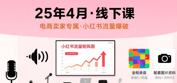 小红书25年4月线下课程，电商卖家小红书流量课，录音+图片-微众资源