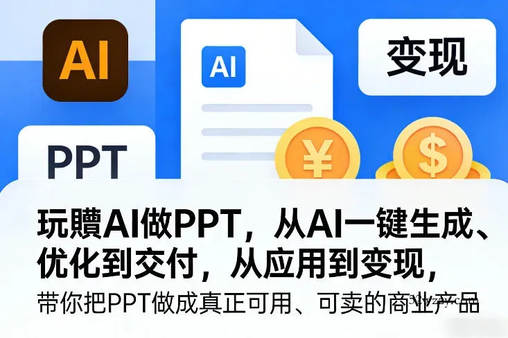 玩賺AI做PPT，从AI一键生成、优化到交付，从应用到变现，带你把PPT做成真正可用、可卖的商业产品(更新0401)-微众资源