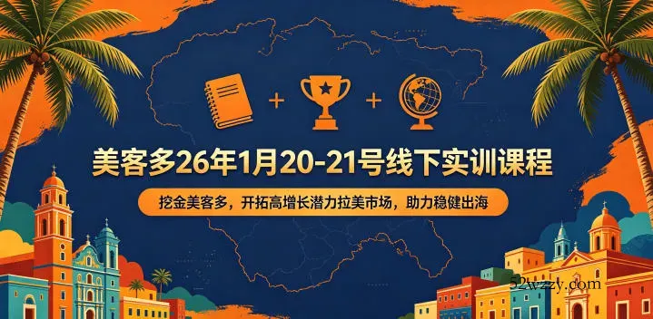 美客多26年1月20-21号线下实训课程，挖金美客多，开拓高增长潜力拉美市场，助力稳健出海-微众资源
