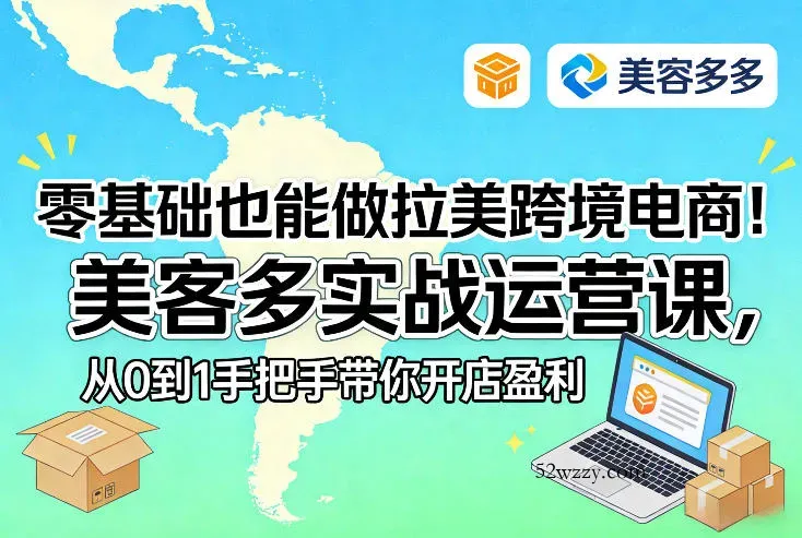 零基础也能做拉美跨境电商！美客多实战运营课，从0到1手把手带你开店盈利-微众资源