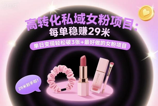 高转化私域女粉项目：每单稳賺29米，单日变现轻松破3张+最好做的女粉项目-微众资源