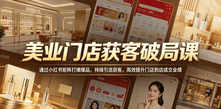 美业门店获客破局课，通过小红书矩阵打爆爆品，持续引流获客，高效提升门店到店成交业绩-微众资源