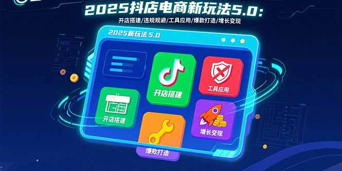 2025抖店电商新玩法5.0：开店搭建/违规规避/工具应用,快速掌握基础运营…-微众资源