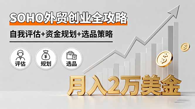 SOHO外贸创业全攻略，自我评估+资金规划+选品策略，月入2万美金-微众资源
