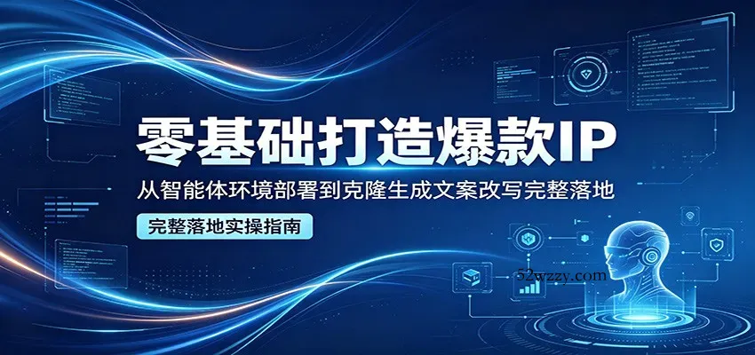 零基础打造爆款IP，从智能体环境部署到克隆生成文案改写完整落地-微众资源