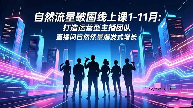 自然流量破圈线上课1-11月：打造运营型主播团队 直播间自然流量爆发式增长-微众资源