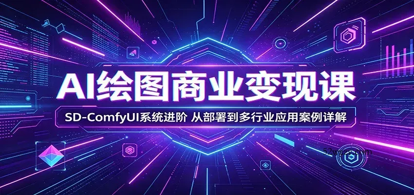 AI绘图商业变现课：SD-ComfyUI系统进阶，从部署到多行业应用案例详解-微众资源