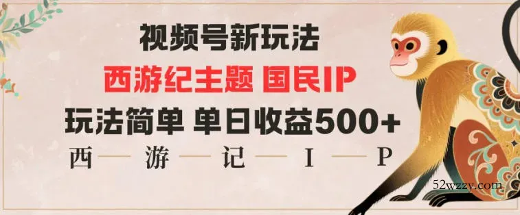 视频号分成新玩法，西游记主题国民IP，玩法简单，单日收益多张-微众资源
