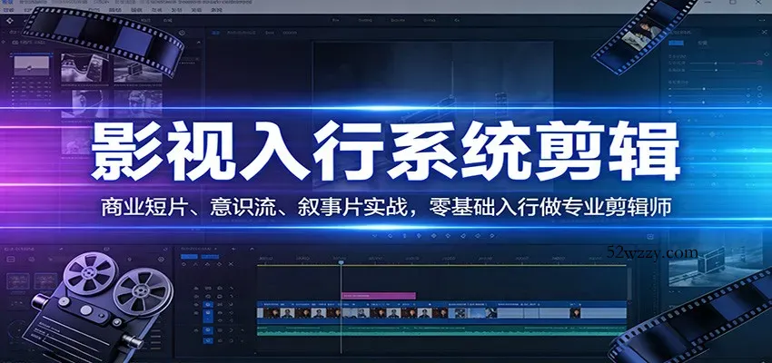 影视系统剪辑，商业短片、意识流、叙事片实战，零基础入行做专业剪辑师-微众资源