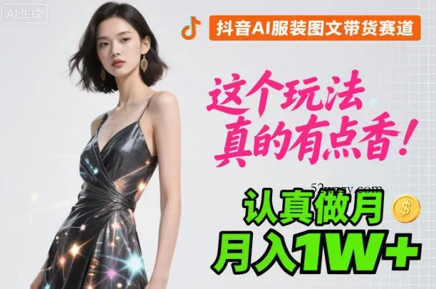 抖音AI服装图文带货赛道,这个玩法真的有点香!认真做月入1W+